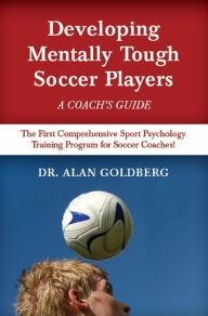 Title: Developing Mentally Tough Soccer Players: A Coach's Guide, Author: Alan Goldberg