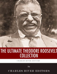 Title: The Ultimate Theodore Roosevelt Collection, Author: Charles River Editors