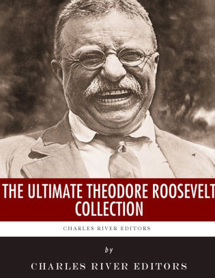 The Ultimate Theodore Roosevelt Collection by Charles River Editors ...