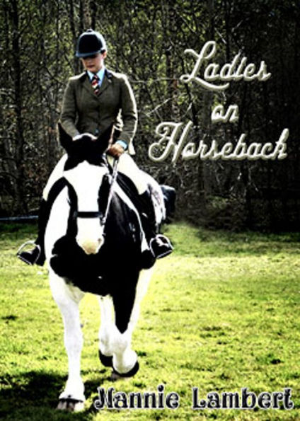 Ladies on Horseback: Learning, Park-Riding, and Hunting, with Hints upon Costume, and Numerous Anecdotes! A Nature/Horseback Riding Classic By Nannie Lambert! AAA+++