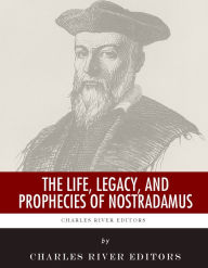 Title: The Life, Legacy, and Prophecies of Nostradamus, Author: Charles River Editors