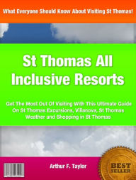 Title: St Thomas All Inclusive Resorts: Get The Most Out Of Visiting With This Ultimate Guide On St Thomas Excursions, Villanova, St Thomas Weather and Shopping in St Thomas, Author: Arthur F. Taylor