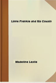 Title: Little Frankie and His Cousin, Author: Madeline Leslie