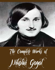 Title: The Complete Works of Nikolai Gogol (13 Complete Works of Nikolai Gogol Including Dead Souls, Taras Bulba, The Cloak, The Mantle, The Nose, The Mysterious Portrait, The Mantle, The Calash, The Inspector General, ST. John's Eve, The Viy And More), Author: Nikolai Gogol