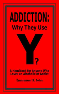 Title: ADDICTION: Why They Use (A Handbook for Anyone who Loves an Alcoholic or Addict), Author: Emmanuel John