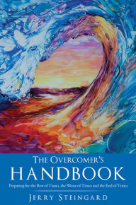 Title: The Overcomer's Handbook: Preparing for the Best of Times, the Worst of Times and the End of Times, Author: Jerry Steingard