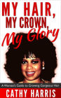 My Hair, My Crown, My Glory: A Woman's Guide to Growing Gorgeous Hair