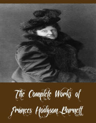 Title: The Complete Works of Frances Hodgson Burnett (35 Complete Works of Frances Hodgson Burnett Including The Secret Garden, A Little Princess, Little Lord Fauntleroy, Emily Fox-Seton, Girauds Little Daughter, A Lady of Quality, Esmeralda, And More), Author: Frances Hodgson Burnett