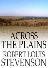 Title: Across The Plains: An Adventure/Travel Classic By Robert Louis Stevenson! AAA+++, Author: Robert Louis Stevenson