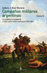 Title: CAMPAÑAS MILITARES ARGENTINAS - V (1870-1884), Author: Isidoro J. Ruiz Moreno