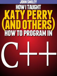 Title: How I taught Katy Perry (and others) to program in C++, Author: John Smiley