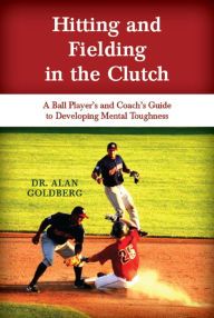 Title: Hitting and Fielding in the Clutch - A Ballplayer and Coach's Guide To Developing Mental Toughness, Author: Alan Goldberg