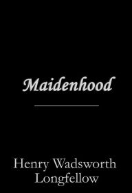 Title: Maidenhood, Author: Henry Wadsworth Longfellow