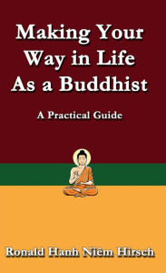 Title: Making Your Way in Life as a Buddhist: A Practical Guide, Author: Ronald Hirsch