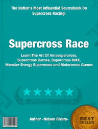 Title: Supercross Race: Learn The Art Of Amasupercross, Supercross Games, Supercross BMX, Monster Energy Supercross and Motorcross Games, Author: Nelson Rivera