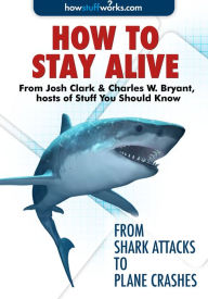 Title: How To Stay Alive - From Shark Attacks to Plane Crashes, Author: HowStuffWorks