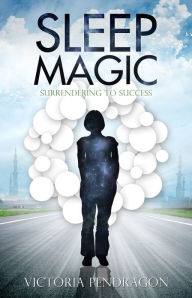 Title: Sleep Magic: Surrendering To Success, Author: Rev. Victoria Pendragon