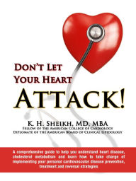 Title: DON’T LET YOUR HEART ATTACK! A comprehensive guide to help you understand heart disease, cholesterol metabolism and how to take charge of implementing your personal cardiovascular disease prevention, treatment and reversal strategies, Author: K. H. Sheikh MD