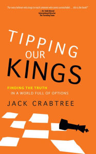 Title: Tipping Our Kings: Finding the Truth in a World Full of Options, Author: Jack Crabtree