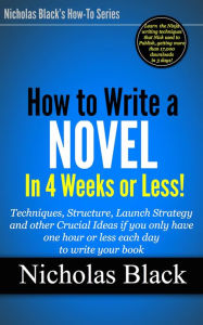 Title: How to Write a Novel in 4 Weeks or Less! - Ideas and Techniques when you only have an hour or less per day to write your book!, Author: Nicholas Black