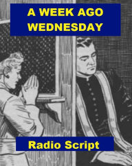 Title: A Week Ago Wednesday - Radio Script, Author: Charles Ryan