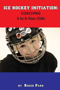 Title: Ice Hockey Initiation: Coaching 3 to 6-Year Olds, Author: Roger Parr