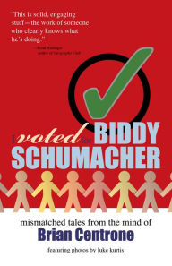 Title: I Voted for Biddy Schumacher: Mismatched Tales from the Mind of Brian Centrone, Author: Luke Kurtis