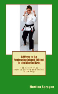 Title: 8 Ways to Be Professional and Ethical in the Martial Arts, Author: Martina Sprague