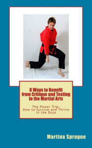 Title: 8 Ways to Benefit from Critique and Testing in the Martial Arts, Author: Martina Sprague