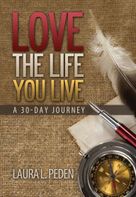 Title: Love the Life You Live: A 30-Day Journey, Author: Laura L. Peden