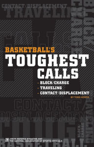 Title: Basketball's Toughest Calls: Traveling, Block/Charge and Contact/Displacement, Author: Todd Korth