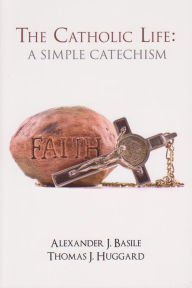 Title: Catholic Life, The: A Simple Catechism, Author: Alexander J. Basile