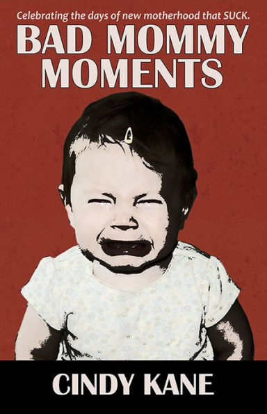 Bad Mommy Moments: Celebrating The Days of New Motherhood that SUCK