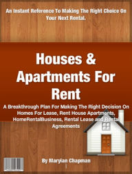 Title: Houses And Apartments For Rent: A Breakthrough Plan For Making The Right Decision On Homes For Lease, Rent House Apartments, Home Rental Business, Rental Lease and Rental Agreements, Author: Maryian Chapman
