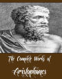The Complete Works of Aristophanes (Major Works Including Lysistrata, The Acharnians, Peace, The Clouds, The Birds, The Frogs And More)