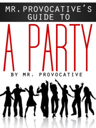 Title: Mr. Provocative's Guide to…A Party, Author: Mr. Provocative