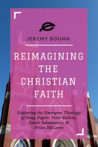 Title: Reimagining the Christian Faith: Exploring the Emergent Theology of Doug Pagitt, Peter Rollins, Samir Selmanovic, and Brian McLaren, Author: Jeremy Bouma