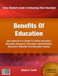 Title: Benefits Of Education: Use America's #1 Guide To Online Education, Education Research, Education Administration, Education Websites and Education Games, Author: Deana P. Farris