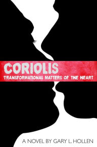 Title: Coriolis: Transformational Matters of the Heart, Author: Gary L. Hollen