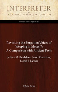 Title: Revisiting the Forgotten Voices of Weeping in Moses 7: A Comparison with Ancient Texts, Author: Jeffrey M. Bradshaw