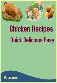 Title: Chicken Recipes: Quick Delicious Easy, Author: M Johnson