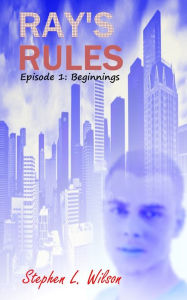 Title: Ray's Rules Episode 1 - Beginnings, Author: Stephen L. Wilson