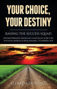 Title: YOUR CHOICE, YOUR DESTINY, Author: ALFRED UDOBONG