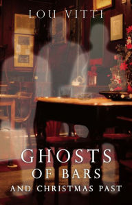 Title: Ghosts of Bars and Christmas Past, Author: Lou Vitti