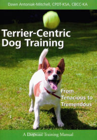 Title: Terrier-Centric Dog Training - From Tenacious to Tremendous, Author: Dawn Antoniak-Mitchell