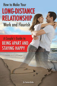 Title: How to Make Your Long-Distance Relationship Work and Flourish: A Couple's Guide to Being Apart and Staying Happy, Author: Tamsen Butler