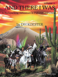 Title: AND THERE I WAS VOLUME III: A Backpacking Adventure In Pakistan and China, Author: DH Koester