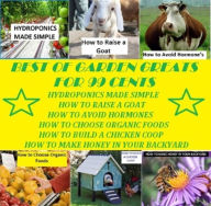 Title: Best of Garden and Home Greats for 99 Cents (Hydroponics Made Simple, How to Raise a Goat, How to Avoid Hormones, How to Choose Organic Foods, How to Build a Chicken Coop, How to Make Honey in Your BackYard ), Author: 99 cent Garden & Home eBooks