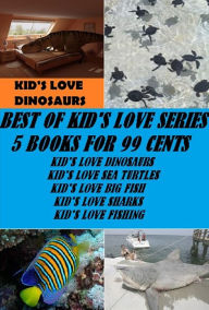 Title: Kid's Love Series: Best of Kid's Love Series 5 Books for 99 cents (Kid's Love Dinosaurs, Kid's Love Big Fish, Kid's Love Sea Turtles, Kid's Love Sharks, Kid's Love Fishing), Author: Kid's Love Series Childrens Nature eBooks