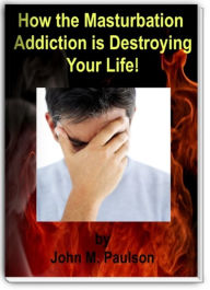 Title: Masturbation: How the Masturbation Addiction is Destroying Your Life!, Author: John Paulson